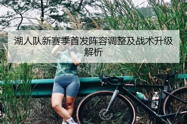 湖人队新赛季首发阵容调整及战术升级解析